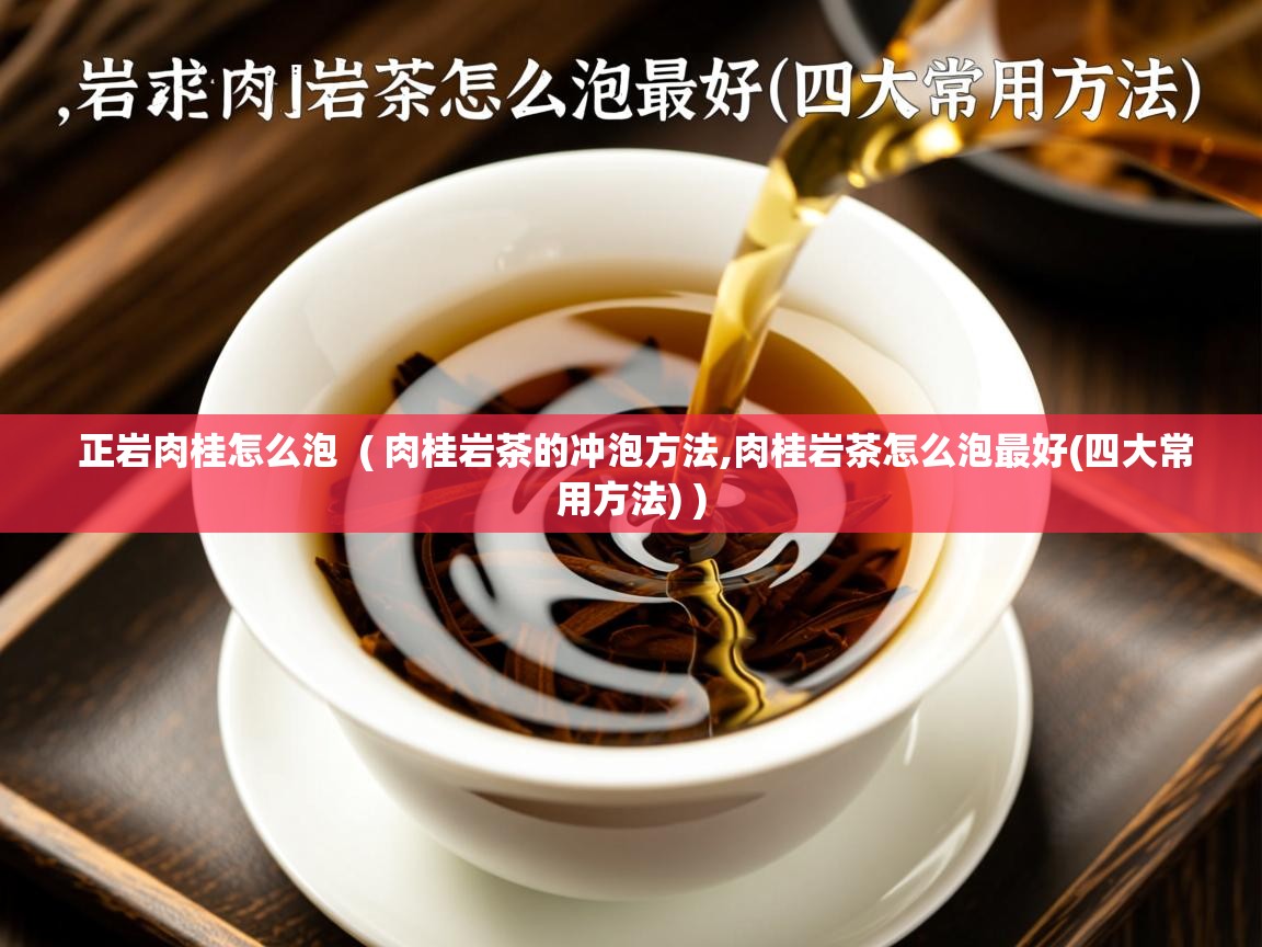  正岩肉桂怎么泡  ( 肉桂岩茶的冲泡方法,肉桂岩茶怎么泡最好(四大常用方法) )