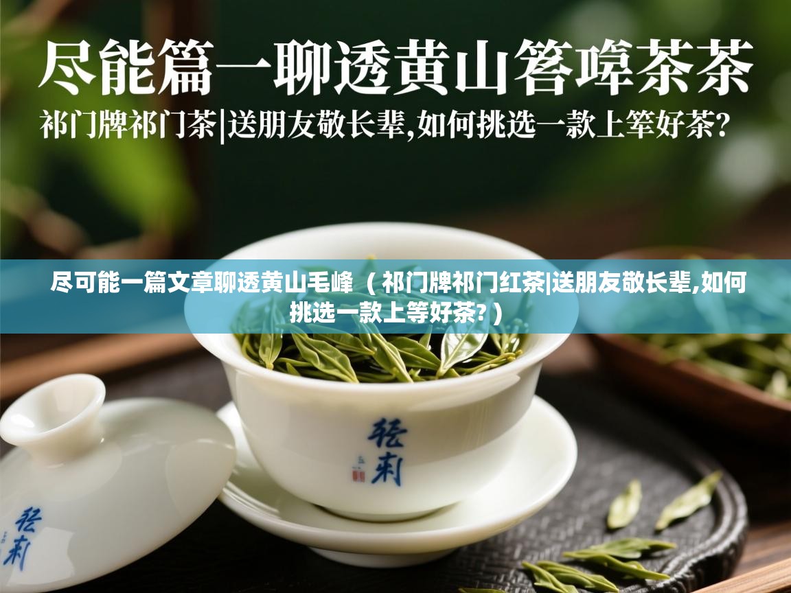  尽可能一篇文章聊透黄山毛峰  ( 祁门牌祁门红茶|送朋友敬长辈,如何挑选一款上等好茶? )