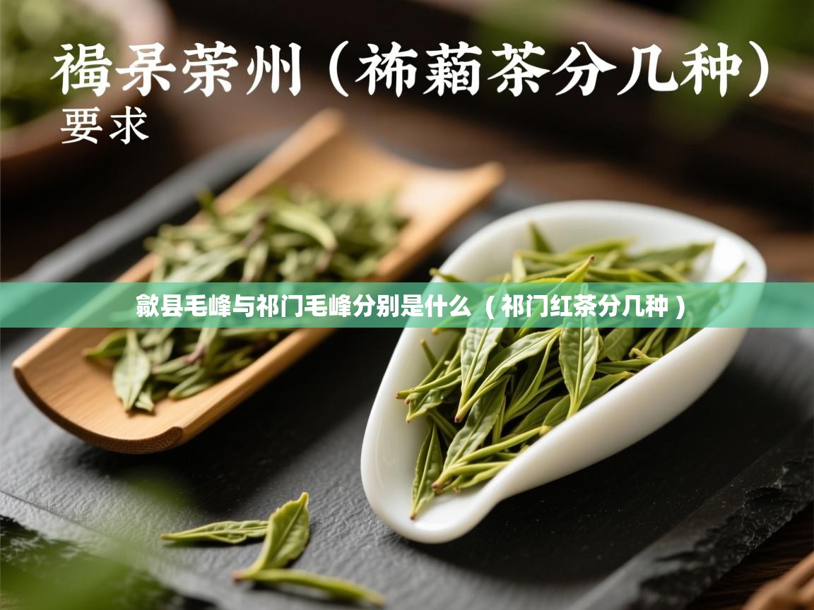  歙县毛峰与祁门毛峰分别是什么  ( 祁门红茶分几种 )