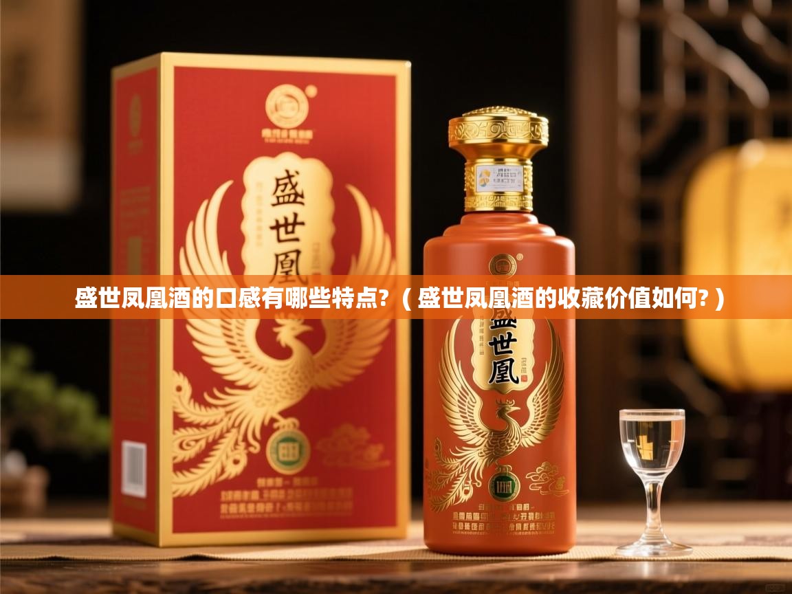 详细阅读: 盛世凤凰酒的口感有哪些特点?  ( 盛世凤凰酒的收藏价值如何? )  盛世凤凰酒的口感有哪些特点?  ( 盛世凤凰酒的收藏价值如何? )