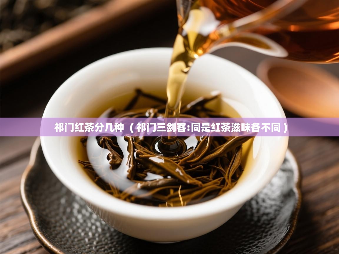  祁门红茶分几种  ( 祁门三剑客:同是红茶滋味各不同 )