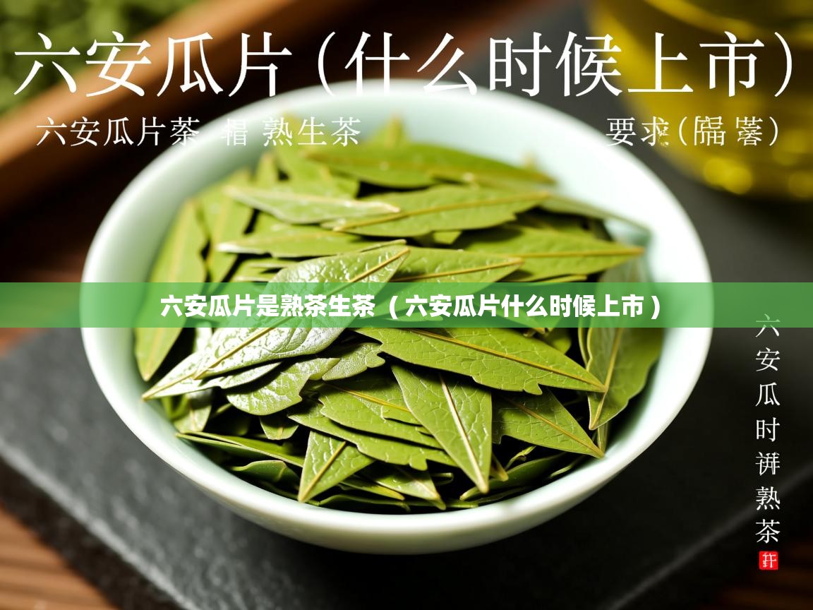 六安瓜片是熟茶生茶  ( 六安瓜片什么时候上市 )  六安瓜片是熟茶生茶  ( 六安瓜片什么时候上市 )