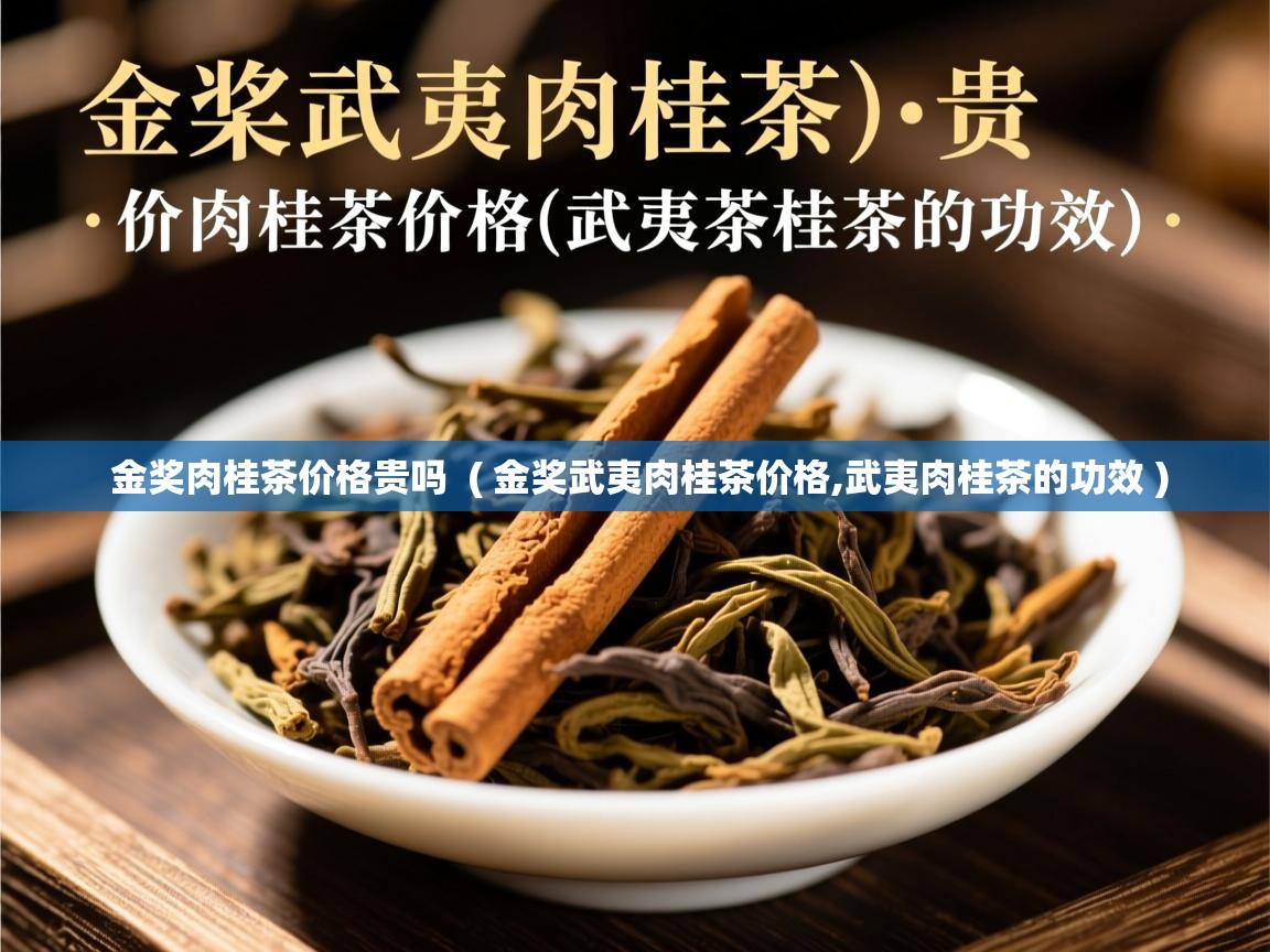  金奖肉桂茶价格贵吗  ( 金奖武夷肉桂茶价格,武夷肉桂茶的功效 )