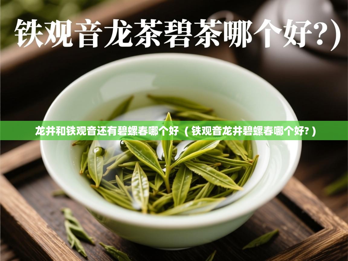  龙井和铁观音还有碧螺春哪个好  ( 铁观音龙井碧螺春哪个好? )