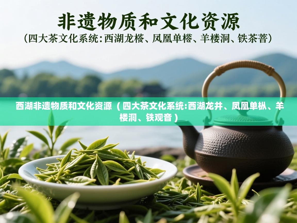  西湖非遗物质和文化资源  ( 四大茶文化系统:西湖龙井、凤凰单枞、羊楼洞、铁观音 )
