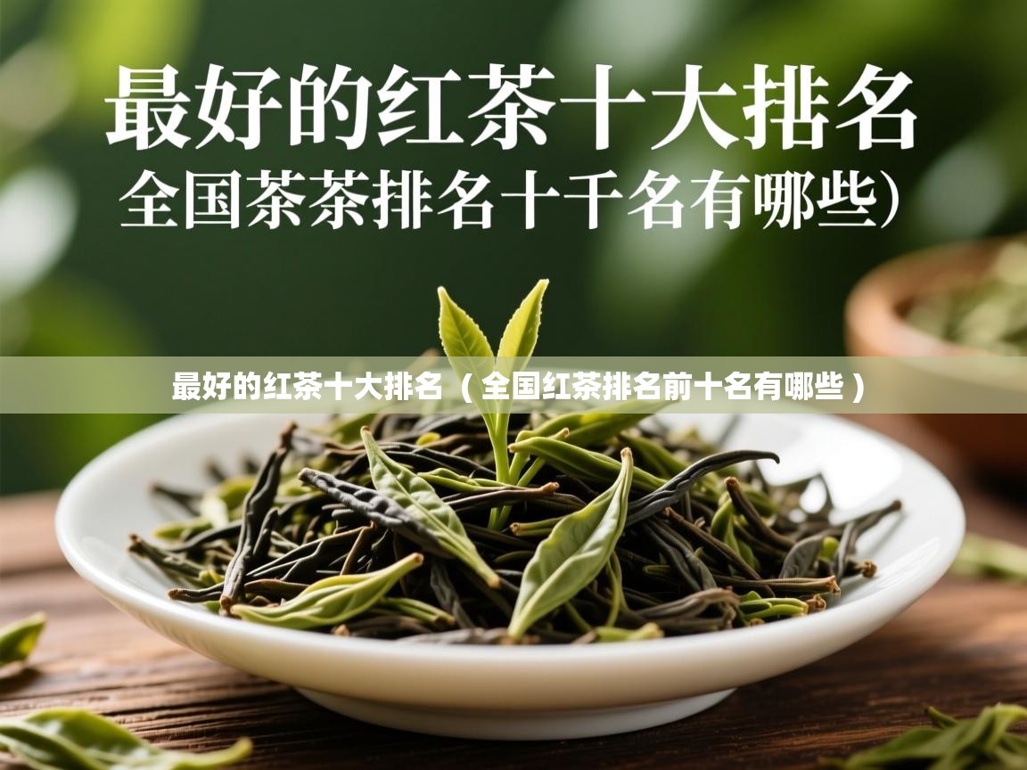 最好的红茶十大排名 ( 全国红茶排名前十名有哪些 ) 最好的红茶十大排名 ( 全国红茶排名前十名有哪些 )