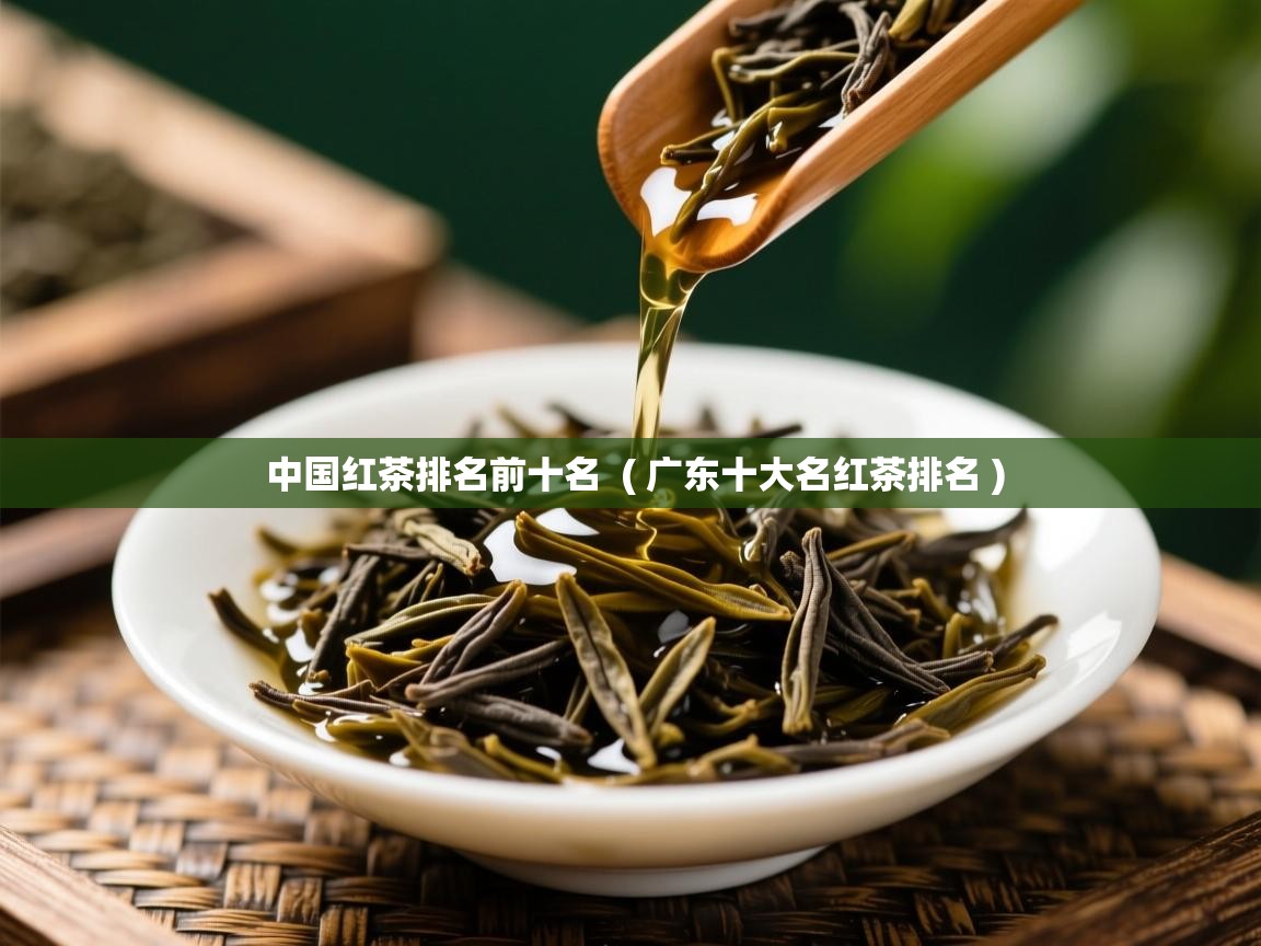 中国红茶排名前十名 ( 广东十大名红茶排名 ) 中国红茶排名前十名 ( 广东十大名红茶排名 )