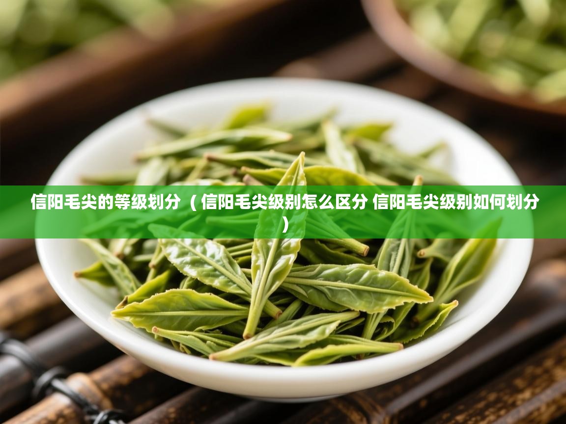 详细阅读: 信阳毛尖的等级划分  ( 信阳毛尖级别怎么区分 信阳毛尖级别如何划分 )  信阳毛尖的等级划分  ( 信阳毛尖级别怎么区分 信阳毛尖级别如何划分 )