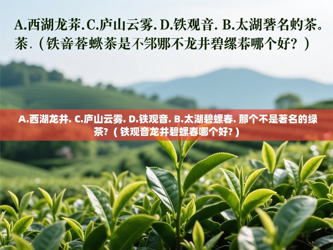  A.西湖龙井. C.庐山云雾. D.铁观音. B.太湖碧螺春. 那个不是著名的绿茶?  ( 铁观音龙井碧螺春哪个好? )