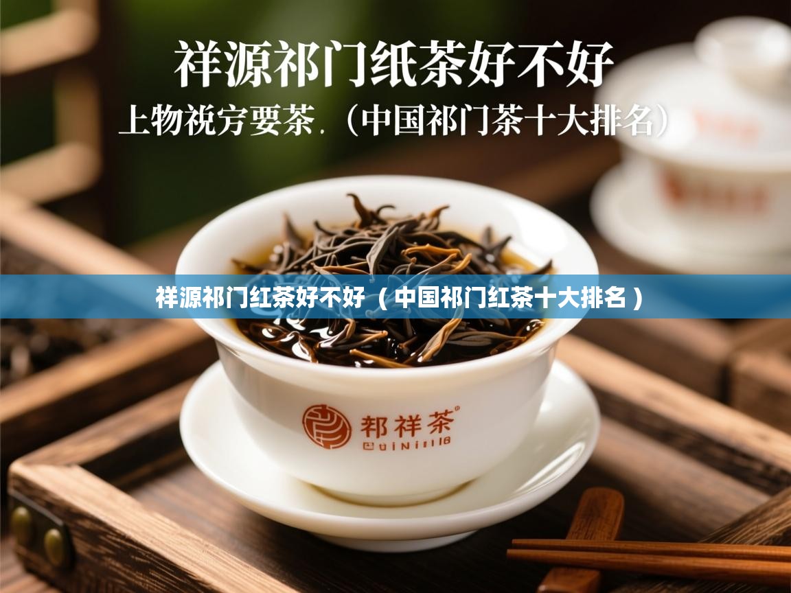  祥源祁门红茶好不好  ( 中国祁门红茶十大排名 )