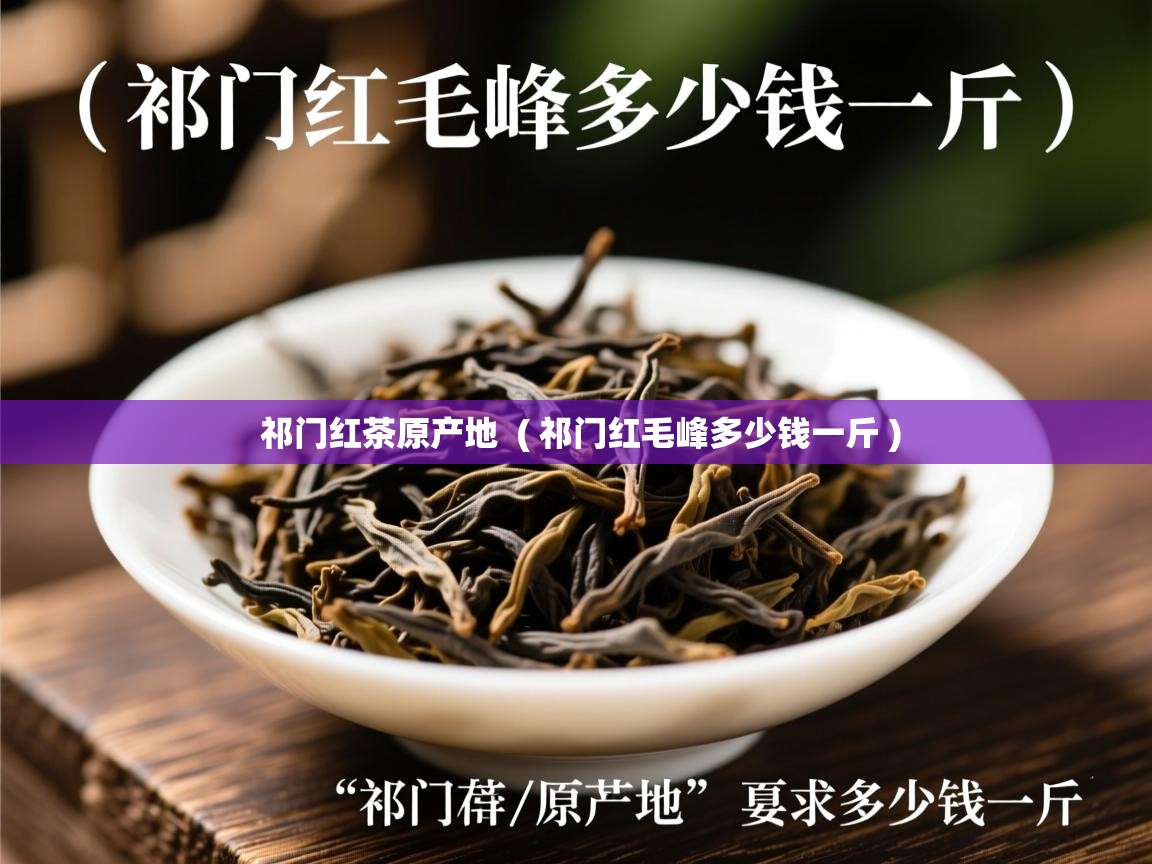  祁门红茶原产地  ( 祁门红毛峰多少钱一斤 )