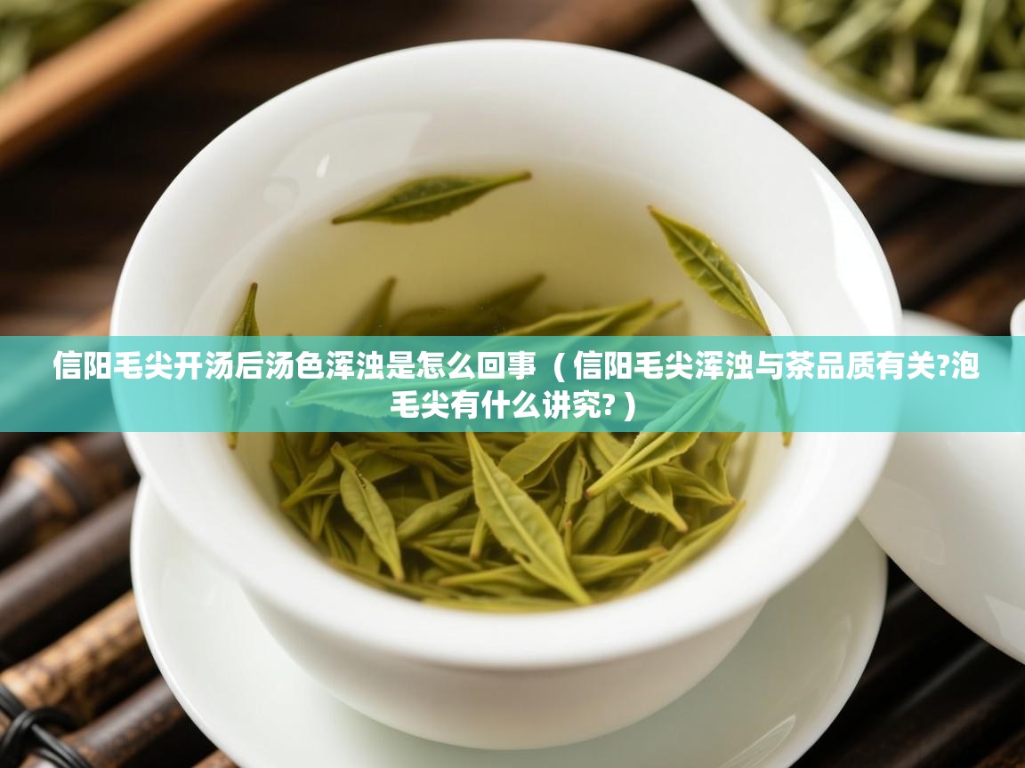 详细阅读: 信阳毛尖开汤后汤色浑浊是怎么回事  ( 信阳毛尖浑浊与茶品质有关?泡毛尖有什么讲究? )  信阳毛尖开汤后汤色浑浊是怎么回事  ( 信阳毛尖浑浊与茶品质有关?泡毛尖有什么讲究? )