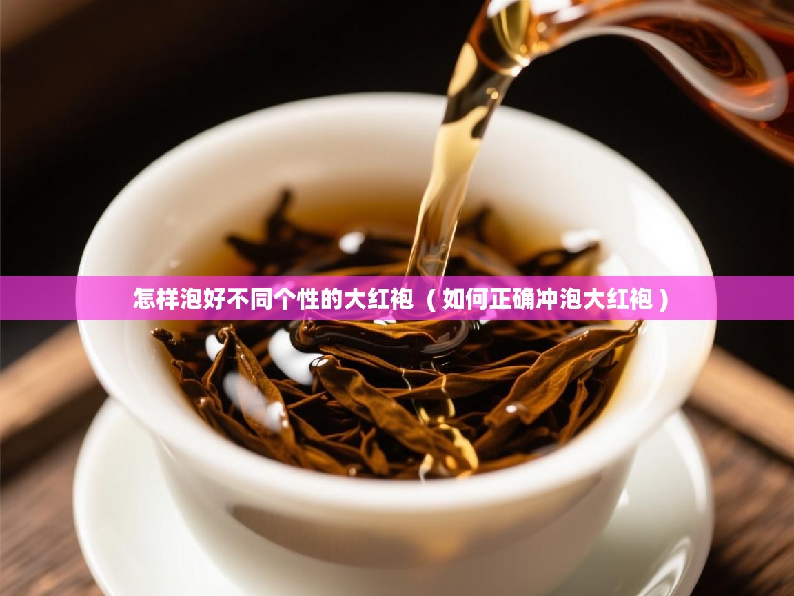  怎样泡好不同个性的大红袍  ( 如何正确冲泡大红袍 )