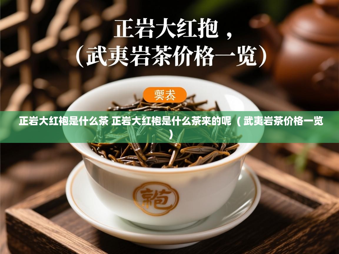 详细阅读: 正岩大红袍是什么茶 正岩大红袍是什么茶来的呢  ( 武夷岩茶价格一览 )  正岩大红袍是什么茶 正岩大红袍是什么茶来的呢  ( 武夷岩茶价格一览 )