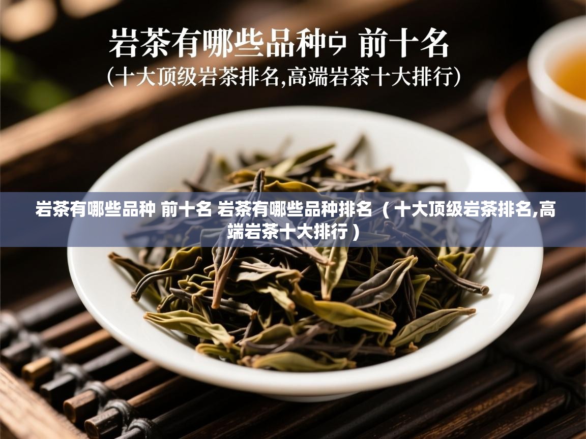  岩茶有哪些品种 前十名 岩茶有哪些品种排名  ( 十大顶级岩茶排名,高端岩茶十大排行 )