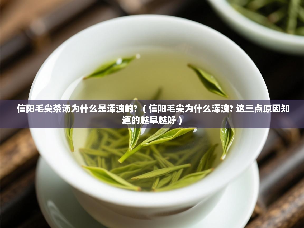 详细阅读: 信阳毛尖茶汤为什么是浑浊的?  ( 信阳毛尖为什么浑浊? 这三点原因知道的越早越好 )  信阳毛尖茶汤为什么是浑浊的?  ( 信阳毛尖为什么浑浊? 这三点原因知道的越早越好 )