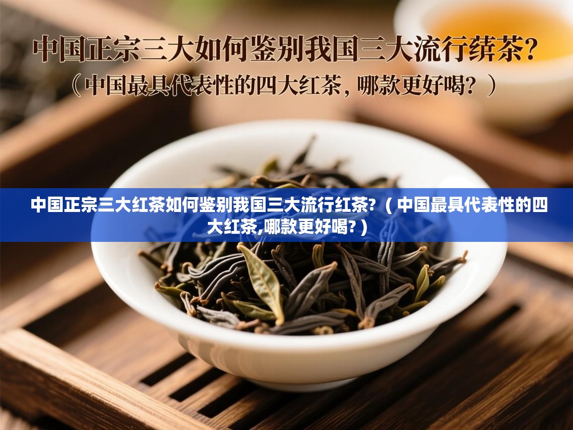  中国正宗三大红茶如何鉴别我国三大流行红茶?  ( 中国最具代表性的四大红茶,哪款更好喝? )