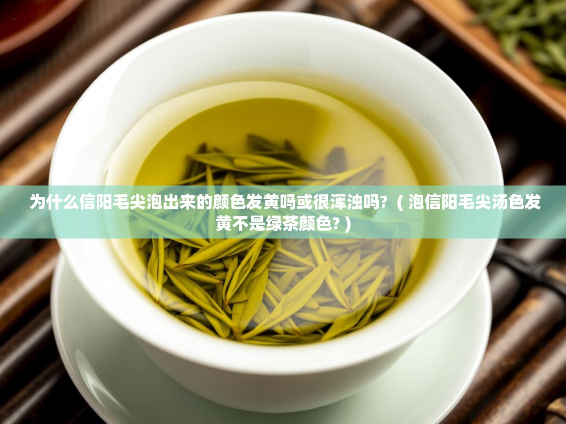 详细阅读: 为什么信阳毛尖泡出来的颜色发黄吗或很浑浊吗?  ( 泡信阳毛尖汤色发黄不是绿茶颜色? )  为什么信阳毛尖泡出来的颜色发黄吗或很浑浊吗?  ( 泡信阳毛尖汤色发黄不是绿茶颜色? )