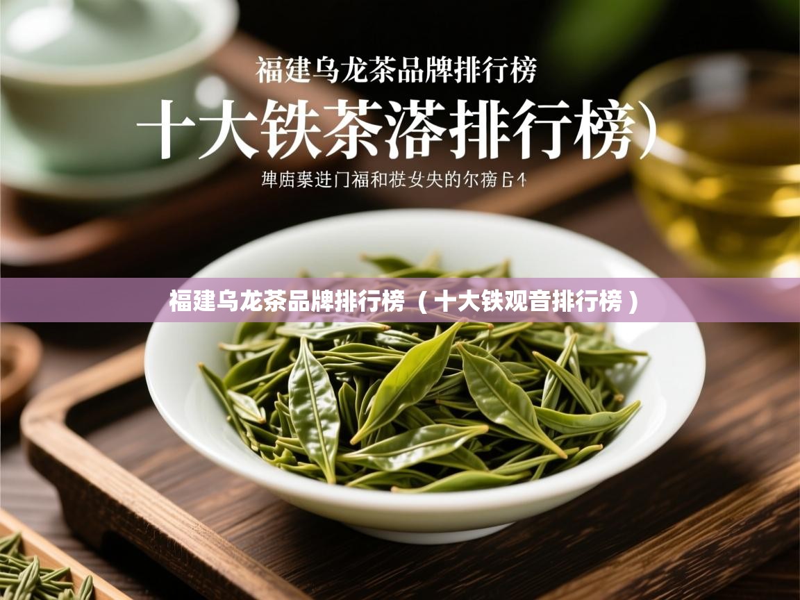 详细阅读: 福建乌龙茶品牌排行榜  ( 十大铁观音排行榜 )  福建乌龙茶品牌排行榜  ( 十大铁观音排行榜 )