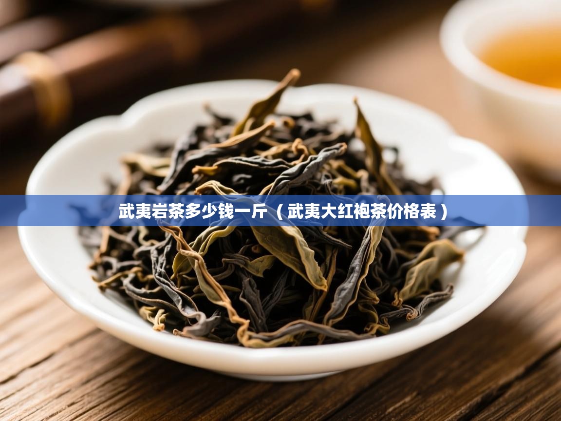  武夷岩茶多少钱一斤  ( 武夷大红袍茶价格表 )