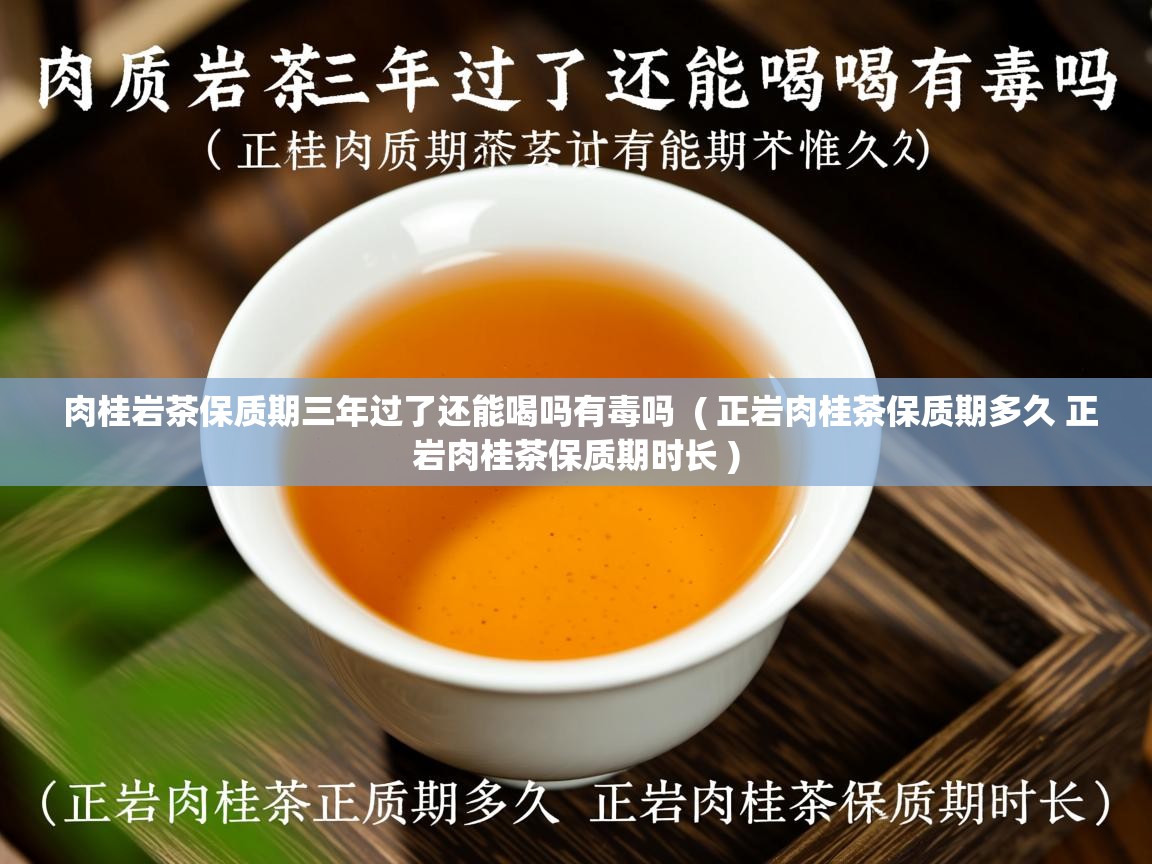 肉桂岩茶保质期三年过了还能喝吗有毒吗  ( 正岩肉桂茶保质期多久 正岩肉桂茶保质期时长 )
