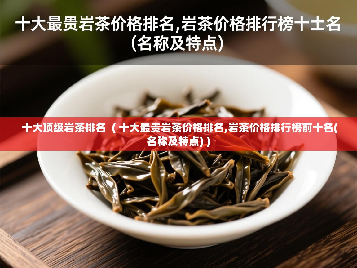 详细阅读: 十大顶级岩茶排名  ( 十大最贵岩茶价格排名,岩茶价格排行榜前十名(名称及特点) )  十大顶级岩茶排名  ( 十大最贵岩茶价格排名,岩茶价格排行榜前十名(名称及特点) )