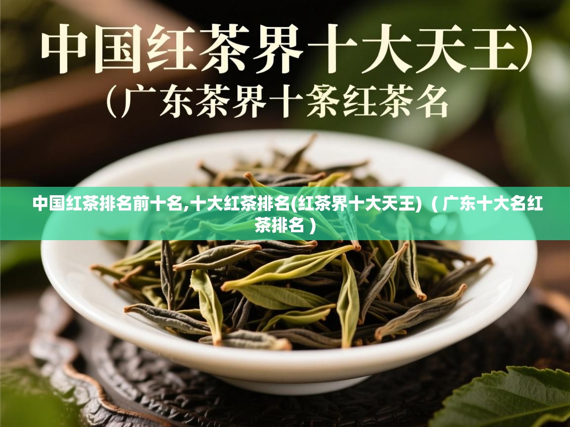  中国红茶排名前十名,十大红茶排名(红茶界十大天王)  ( 广东十大名红茶排名 )