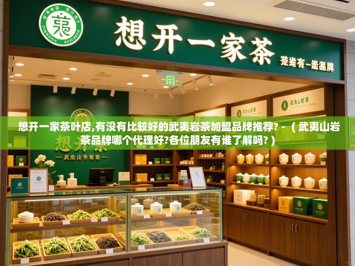 详细阅读: 想开一家茶叶店,有没有比较好的武夷岩茶加盟品牌推荐? -  ( 武夷山岩茶品牌哪个代理好?各位朋友有谁了解吗? )  想开一家茶叶店,有没有比较好的武夷岩茶加盟品牌推荐? -  ( 武夷山岩茶品牌哪个代理好?各位朋友有谁了解吗? )