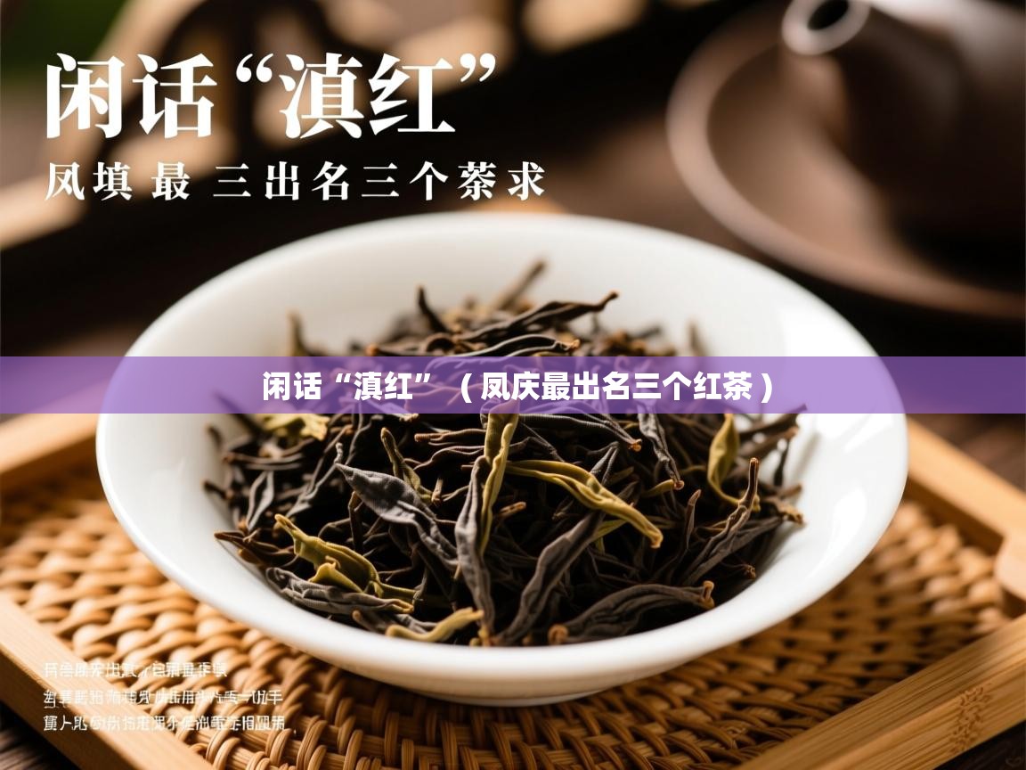 详细阅读: 闲话“滇红”  ( 凤庆最出名三个红茶 )  闲话“滇红”  ( 凤庆最出名三个红茶 )