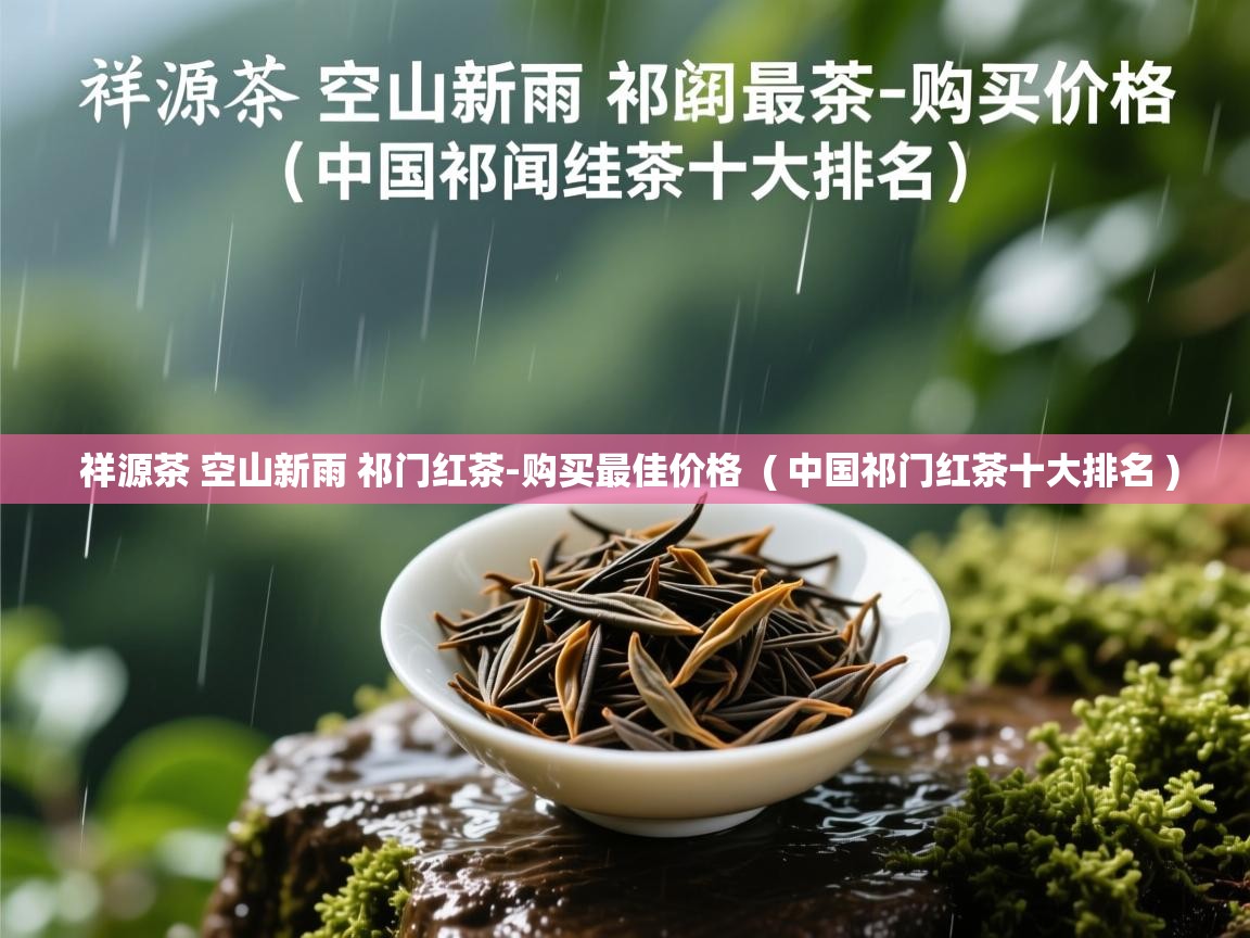 详细阅读: 祥源茶 空山新雨 祁门红茶-购买最佳价格  ( 中国祁门红茶十大排名 )  祥源茶 空山新雨 祁门红茶-购买最佳价格  ( 中国祁门红茶十大排名 )
