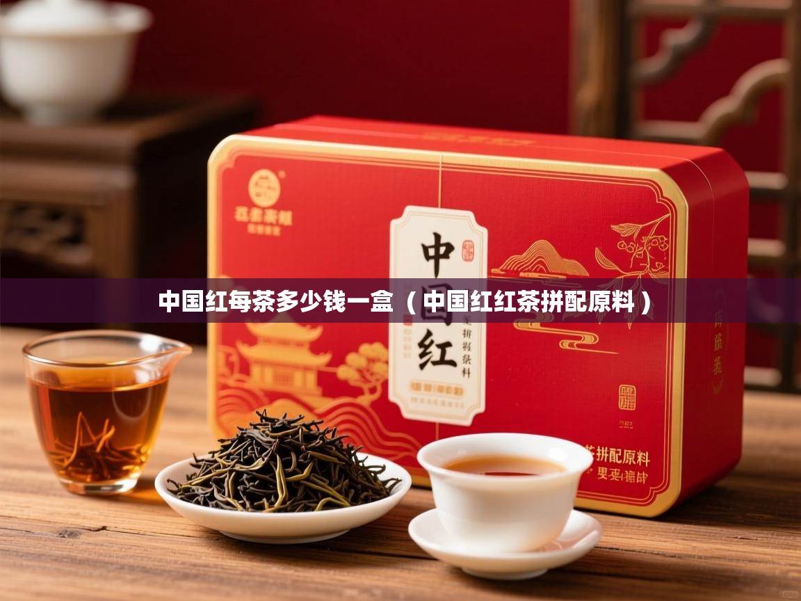详细阅读: 中国红每茶多少钱一盒  ( 中国红红茶拼配原料 )  中国红每茶多少钱一盒  ( 中国红红茶拼配原料 )