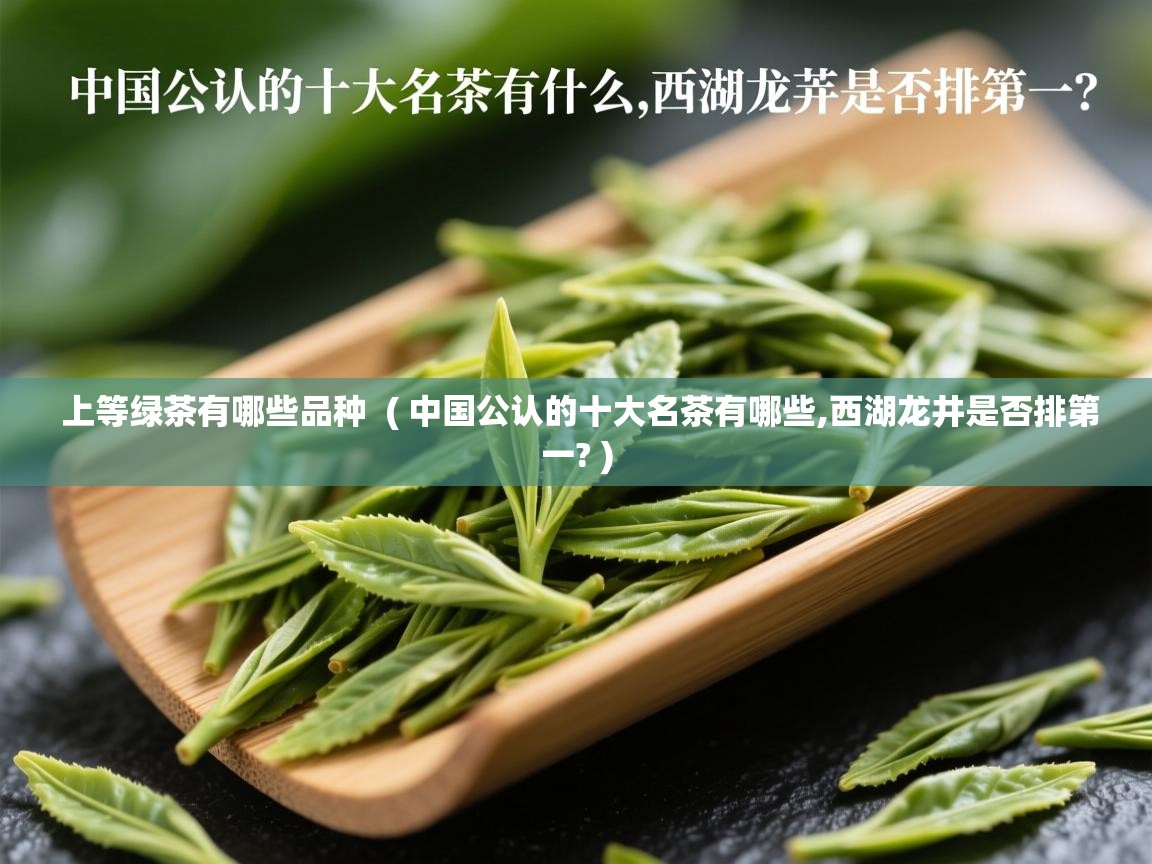 详细阅读: 上等绿茶有哪些品种  ( 中国公认的十大名茶有哪些,西湖龙井是否排第一? )  上等绿茶有哪些品种  ( 中国公认的十大名茶有哪些,西湖龙井是否排第一? )