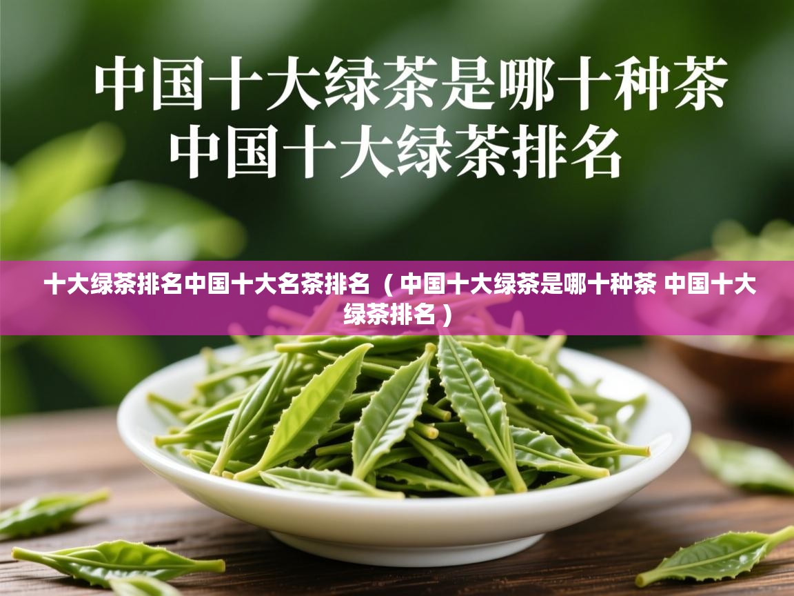  十大绿茶排名中国十大名茶排名  ( 中国十大绿茶是哪十种茶 中国十大绿茶排名 )