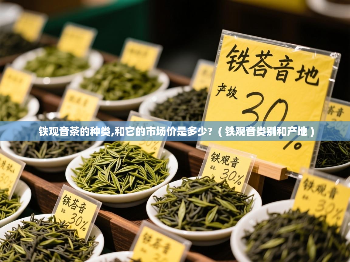  铁观音茶的种类,和它的市场价是多少?  ( 铁观音类别和产地 )