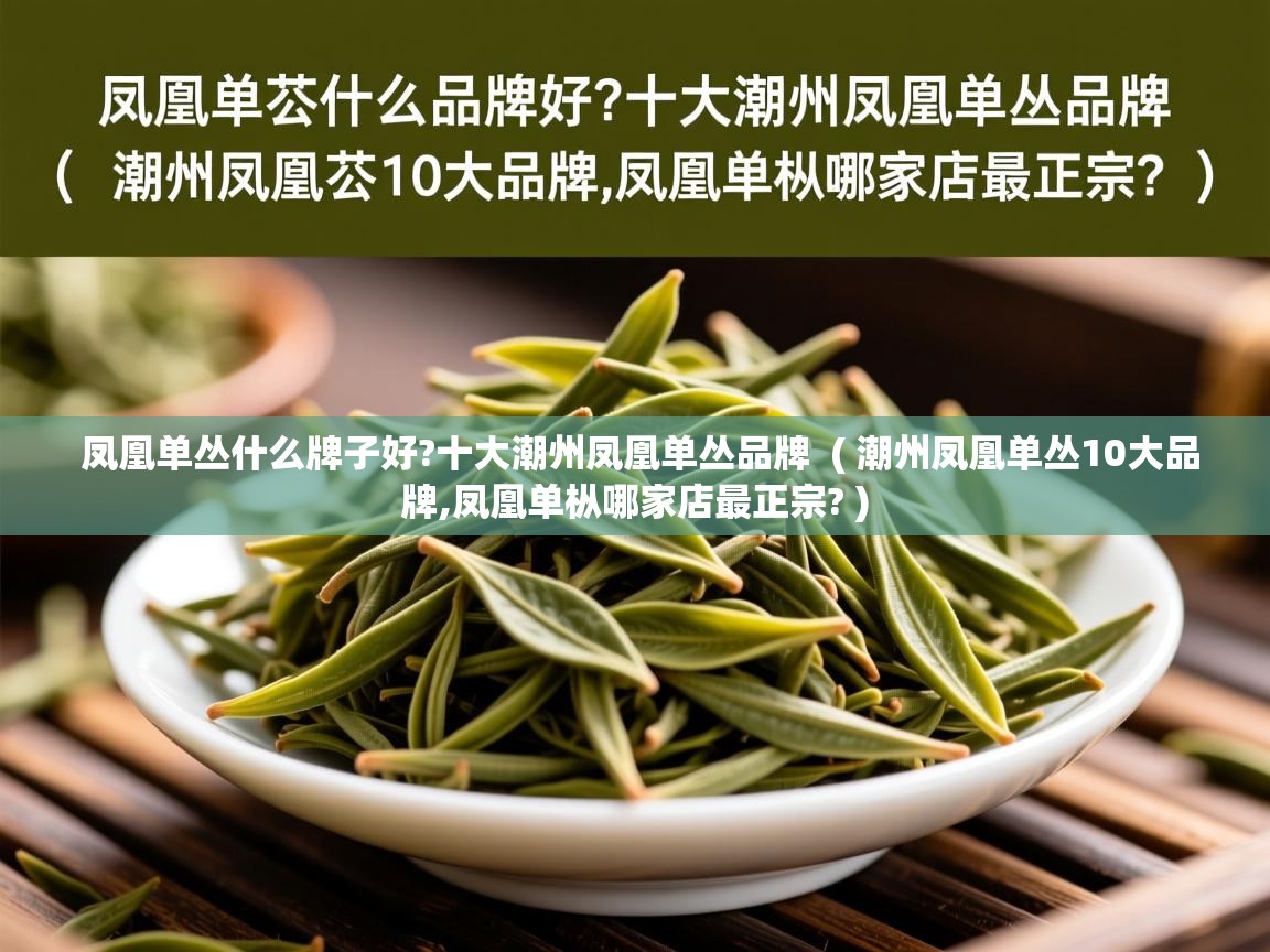  凤凰单丛什么牌子好?十大潮州凤凰单丛品牌  ( 潮州凤凰单丛10大品牌,凤凰单枞哪家店最正宗? )