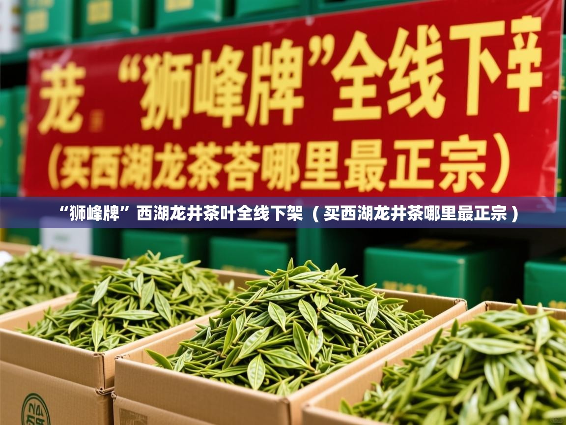  “狮峰牌”西湖龙井茶叶全线下架  ( 买西湖龙井茶哪里最正宗 )