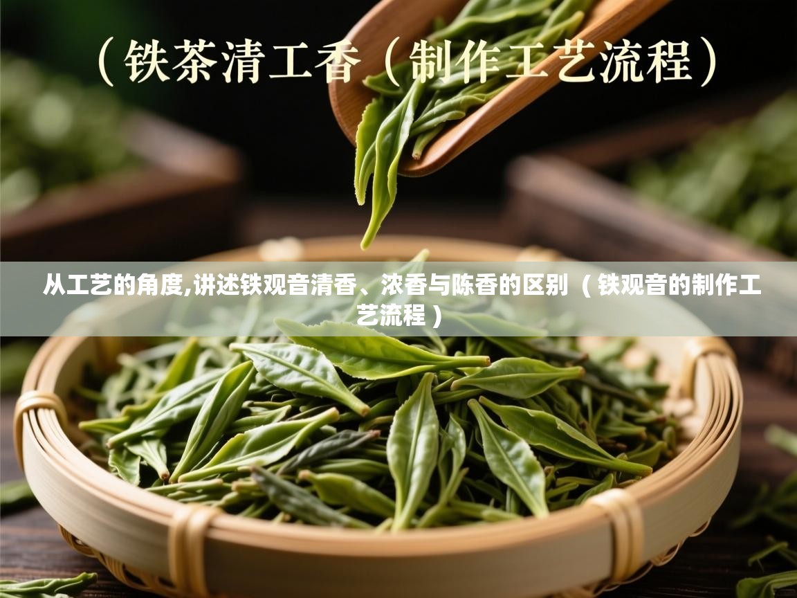  从工艺的角度,讲述铁观音清香、浓香与陈香的区别  ( 铁观音的制作工艺流程 )