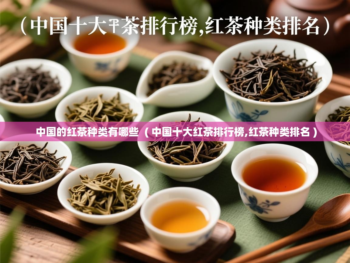  中国的红茶种类有哪些  ( 中国十大红茶排行榜,红茶种类排名 )