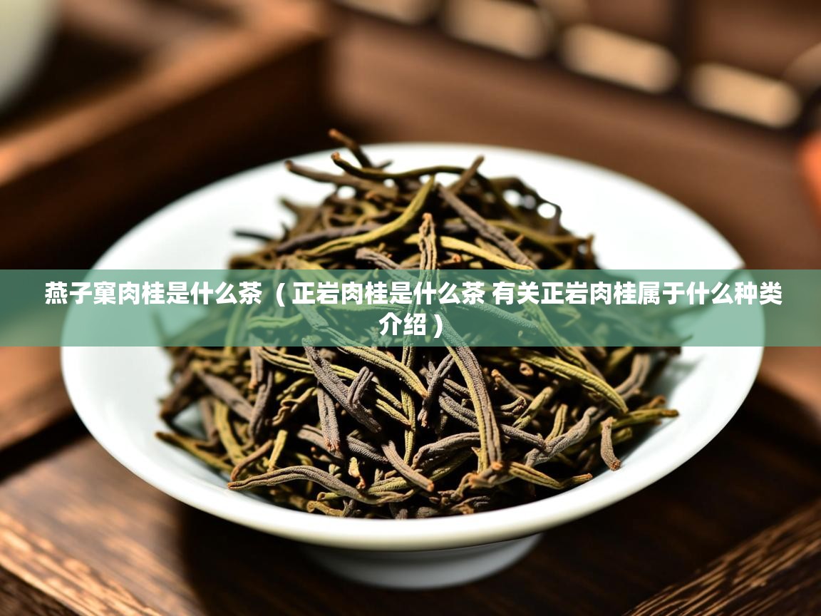  燕子窠肉桂是什么茶  ( 正岩肉桂是什么茶 有关正岩肉桂属于什么种类介绍 )