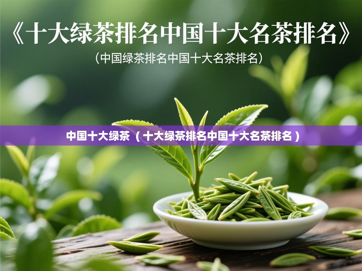  中国十大绿茶  ( 十大绿茶排名中国十大名茶排名 )