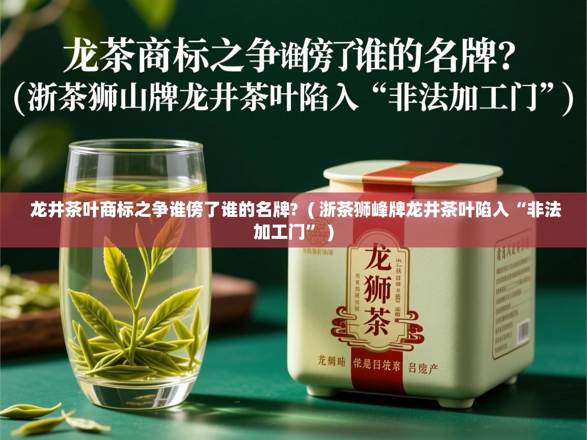 龙井茶叶商标之争谁傍了谁的名牌?  ( 浙茶狮峰牌龙井茶叶陷入“非法加工门” )
