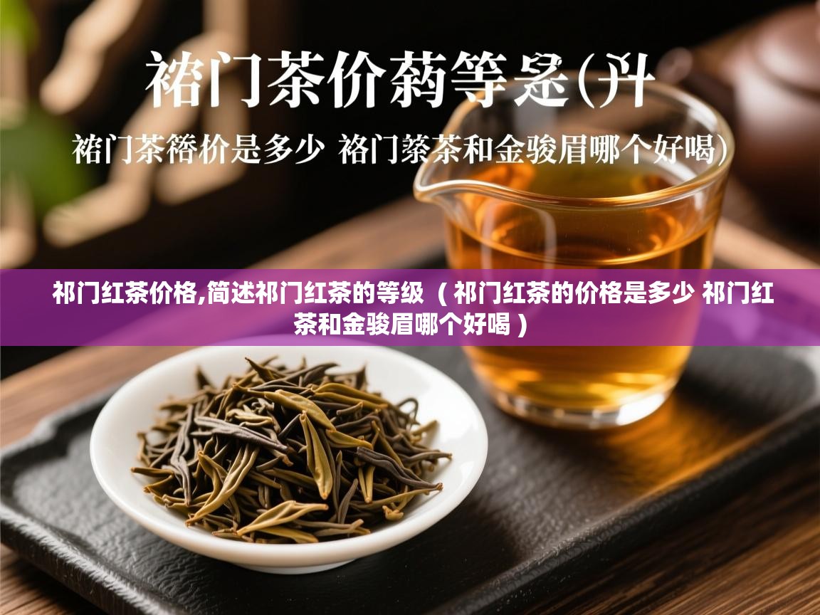 详细阅读: 祁门红茶价格,简述祁门红茶的等级  ( 祁门红茶的价格是多少 祁门红茶和金骏眉哪个好喝 )  祁门红茶价格,简述祁门红茶的等级  ( 祁门红茶的价格是多少 祁门红茶和金骏眉哪个好喝 )