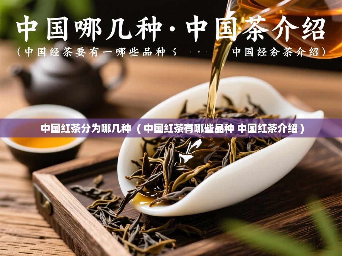 详细阅读: 中国红茶分为哪几种  ( 中国红茶有哪些品种 中国红茶介绍 )  中国红茶分为哪几种  ( 中国红茶有哪些品种 中国红茶介绍 )