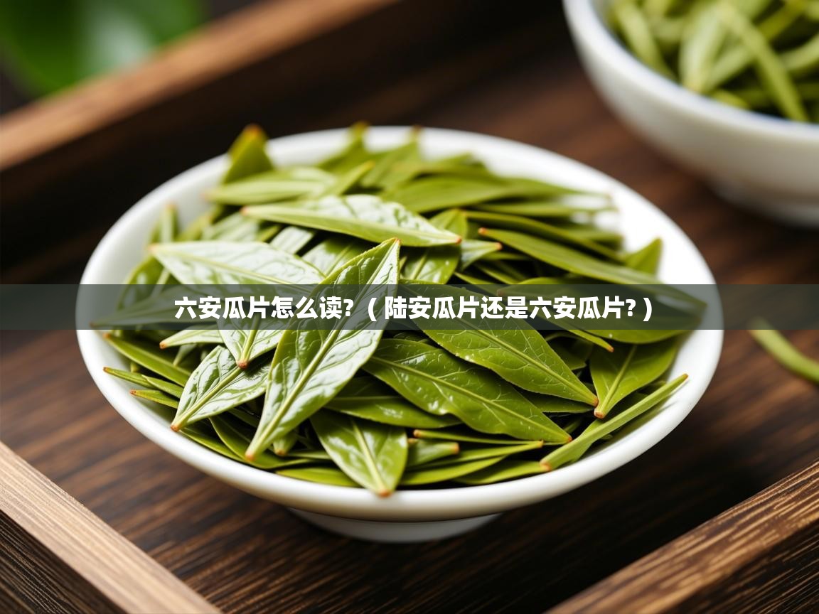 详细阅读: 六安瓜片怎么读?  ( 陆安瓜片还是六安瓜片? )  六安瓜片怎么读?  ( 陆安瓜片还是六安瓜片? )