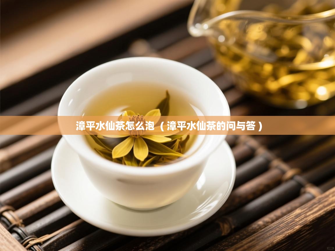 详细阅读: 漳平水仙茶怎么泡  ( 漳平水仙茶的问与答 )  漳平水仙茶怎么泡  ( 漳平水仙茶的问与答 )