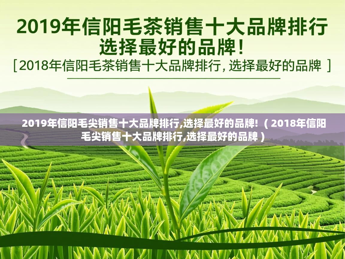 详细阅读: 2019年信阳毛尖销售十大品牌排行,选择最好的品牌!  ( 2018年信阳毛尖销售十大品牌排行,选择最好的品牌 )  2019年信阳毛尖销售十大品牌排行,选择最好的品牌!  ( 2018年信阳毛尖销售十大品牌排行,选择最好的品牌 )