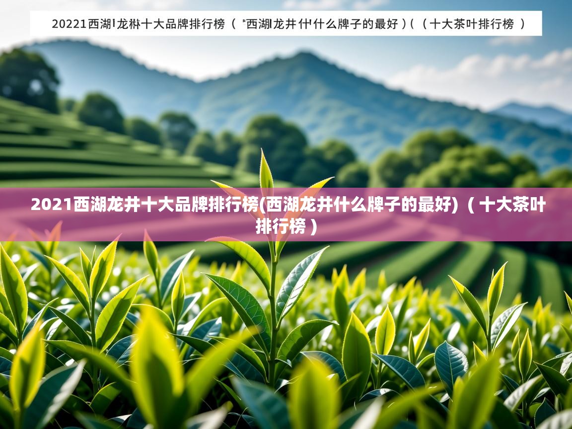 详细阅读: 2021西湖龙井十大品牌排行榜(西湖龙井什么牌子的最好)  ( 十大茶叶排行榜 )  2021西湖龙井十大品牌排行榜(西湖龙井什么牌子的最好)  ( 十大茶叶排行榜 )