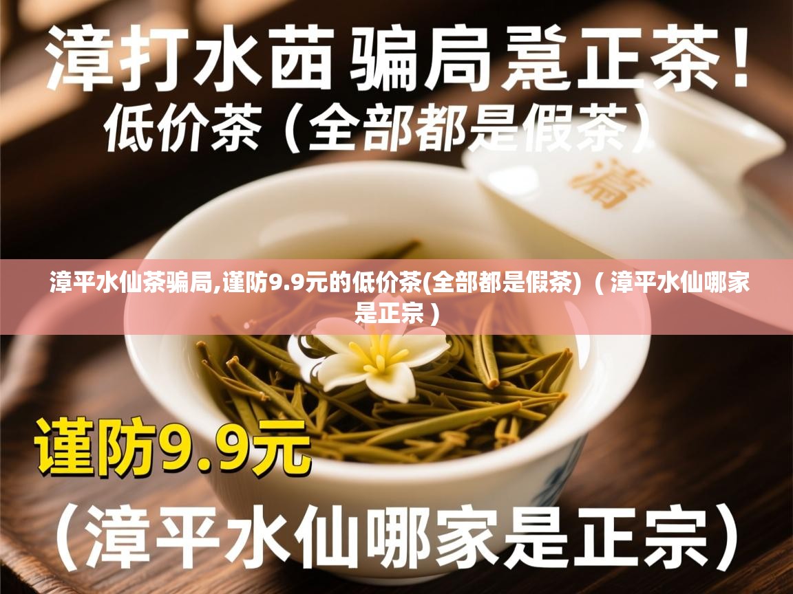  漳平水仙茶骗局,谨防9.9元的低价茶(全部都是假茶)  ( 漳平水仙哪家是正宗 )