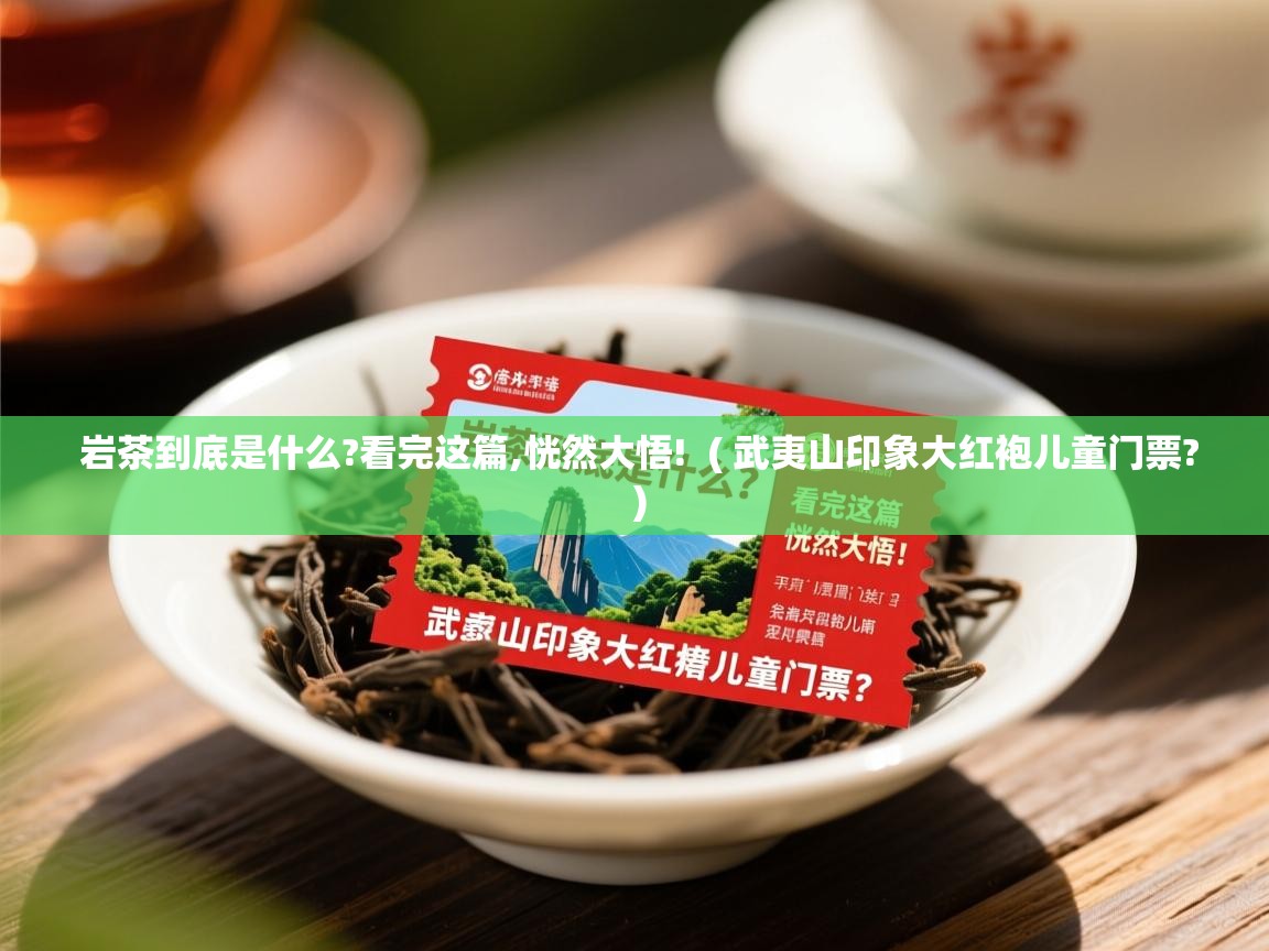  岩茶到底是什么?看完这篇,恍然大悟!  ( 武夷山印象大红袍儿童门票? )
