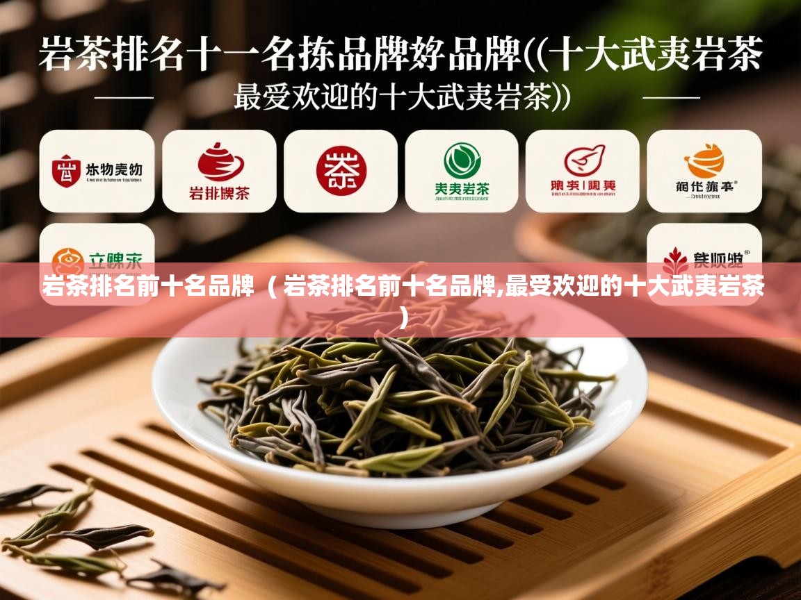  岩茶排名前十名品牌  ( 岩茶排名前十名品牌,最受欢迎的十大武夷岩茶 )
